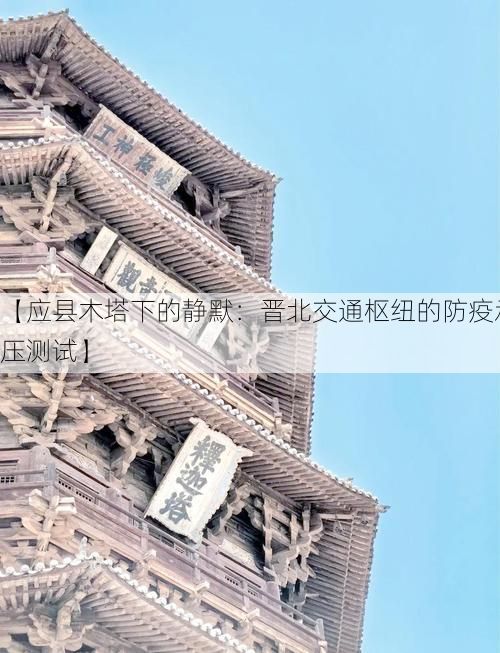 【应县木塔下的静默：晋北交通枢纽的防疫承压测试】