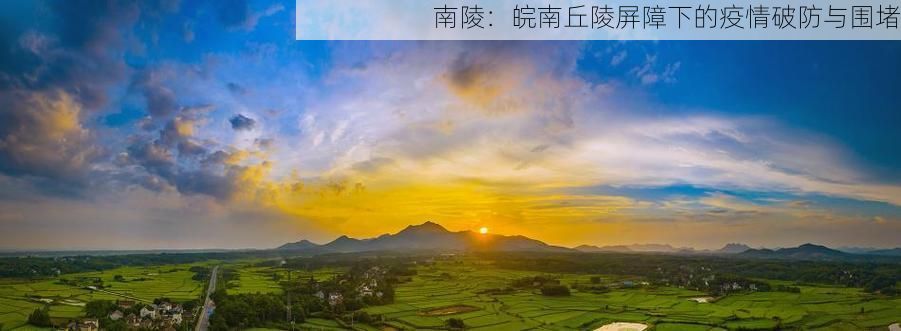 南陵：皖南丘陵屏障下的疫情破防与围堵