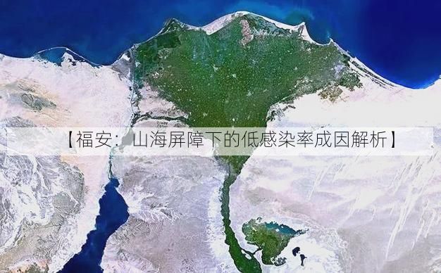 【福安：山海屏障下的低感染率成因解析】