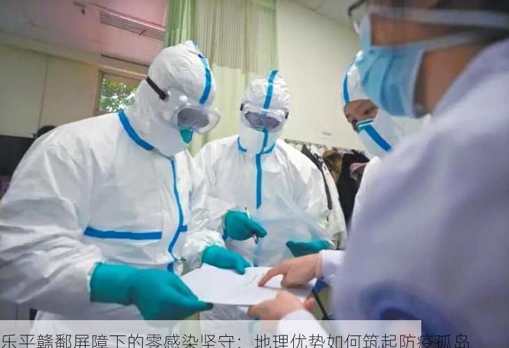 乐平赣鄱屏障下的零感染坚守：地理优势如何筑起防疫孤岛