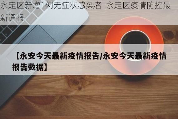 永定区新增1例无症状感染者  永定区疫情防控最新通报