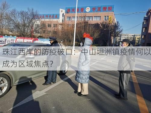 珠江西岸的防疫破口：中山坦洲镇疫情何以成为区域焦点？