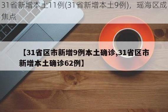 31省新增本土11例(31省新增本土9例)，瑶海区成焦点
