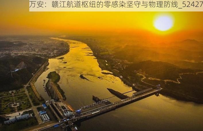 万安：赣江航道枢纽的零感染坚守与物理防线_52427