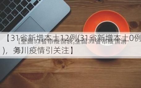 【31省新增本土12例(31省新增本土0例)，务川疫情引关注】