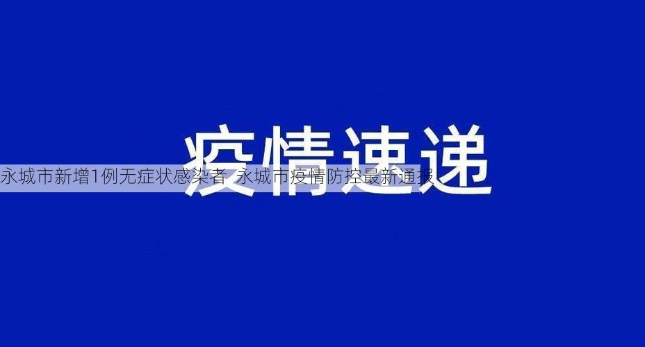 永城市新增1例无症状感染者  永城市疫情防控最新通报