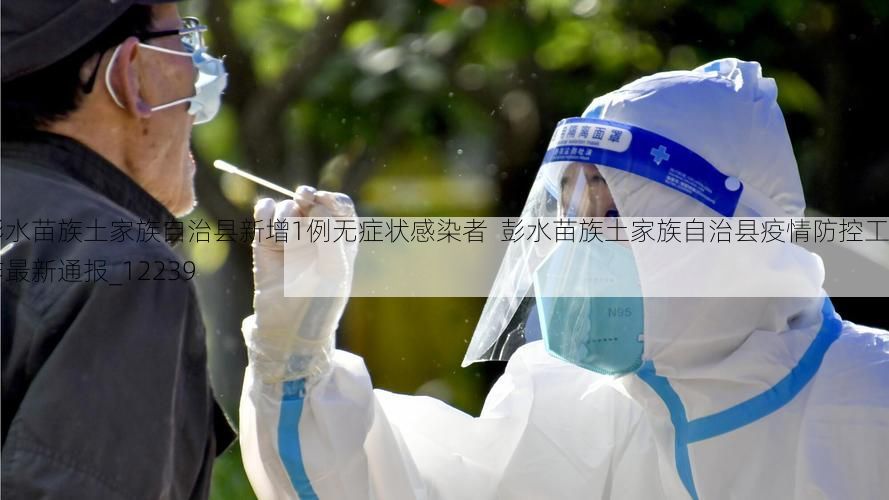 彭水苗族土家族自治县新增1例无症状感染者  彭水苗族土家族自治县疫情防控工作最新通报_12239