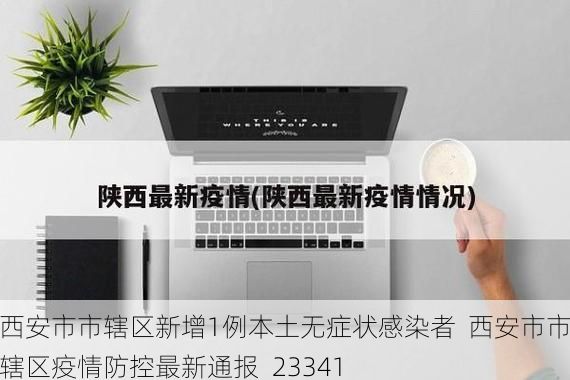 西安市市辖区新增1例本土无症状感染者  西安市市辖区疫情防控最新通报_23341