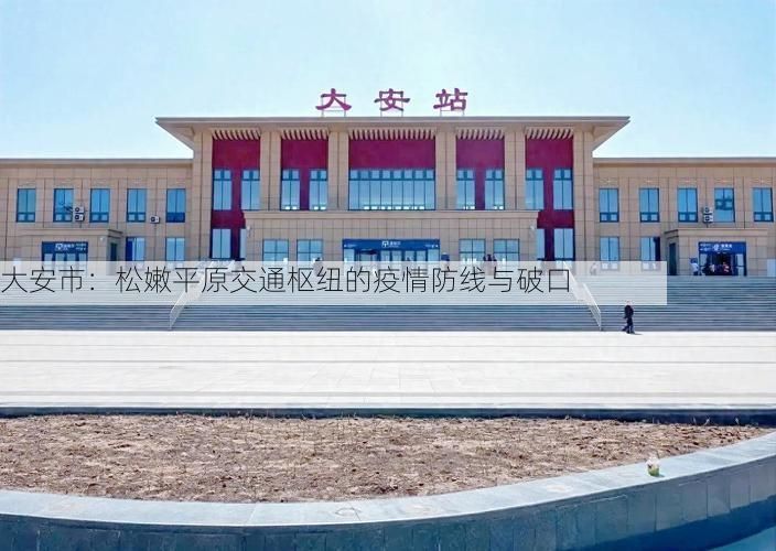 大安市：松嫩平原交通枢纽的疫情防线与破口