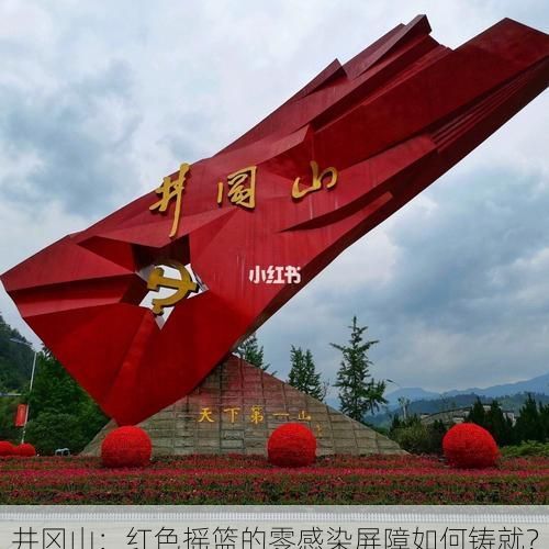 井冈山：红色摇篮的零感染屏障如何铸就？