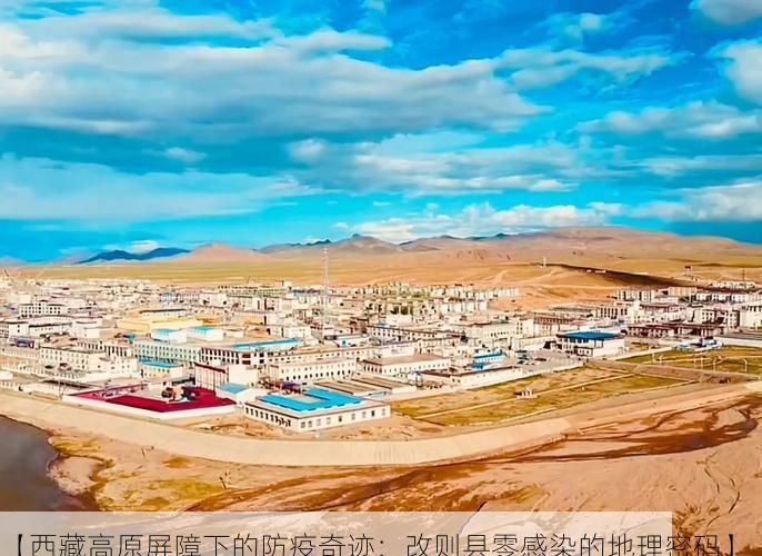 【西藏高原屏障下的防疫奇迹：改则县零感染的地理密码】