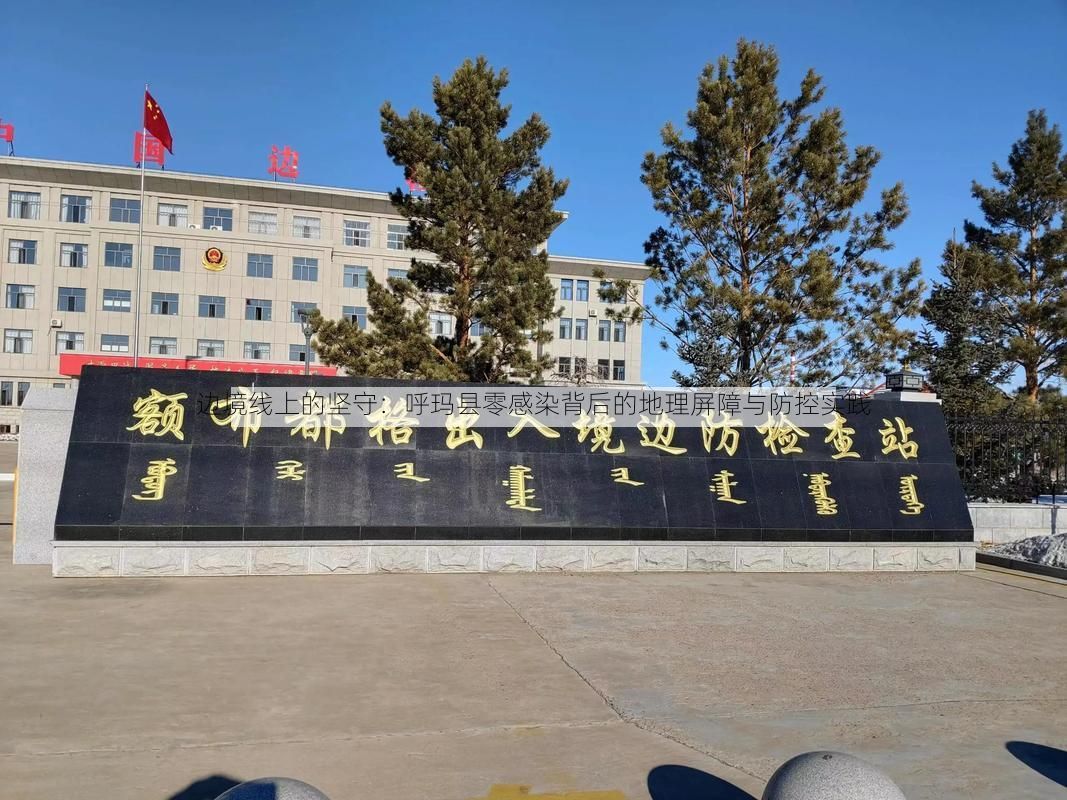 边境线上的坚守：呼玛县零感染背后的地理屏障与防控实践