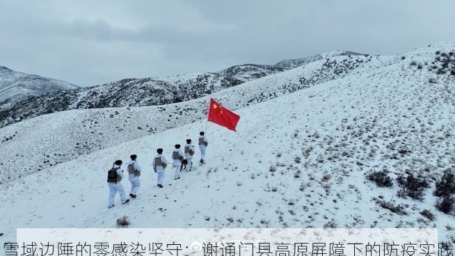 雪域边陲的零感染坚守：谢通门县高原屏障下的防疫实践