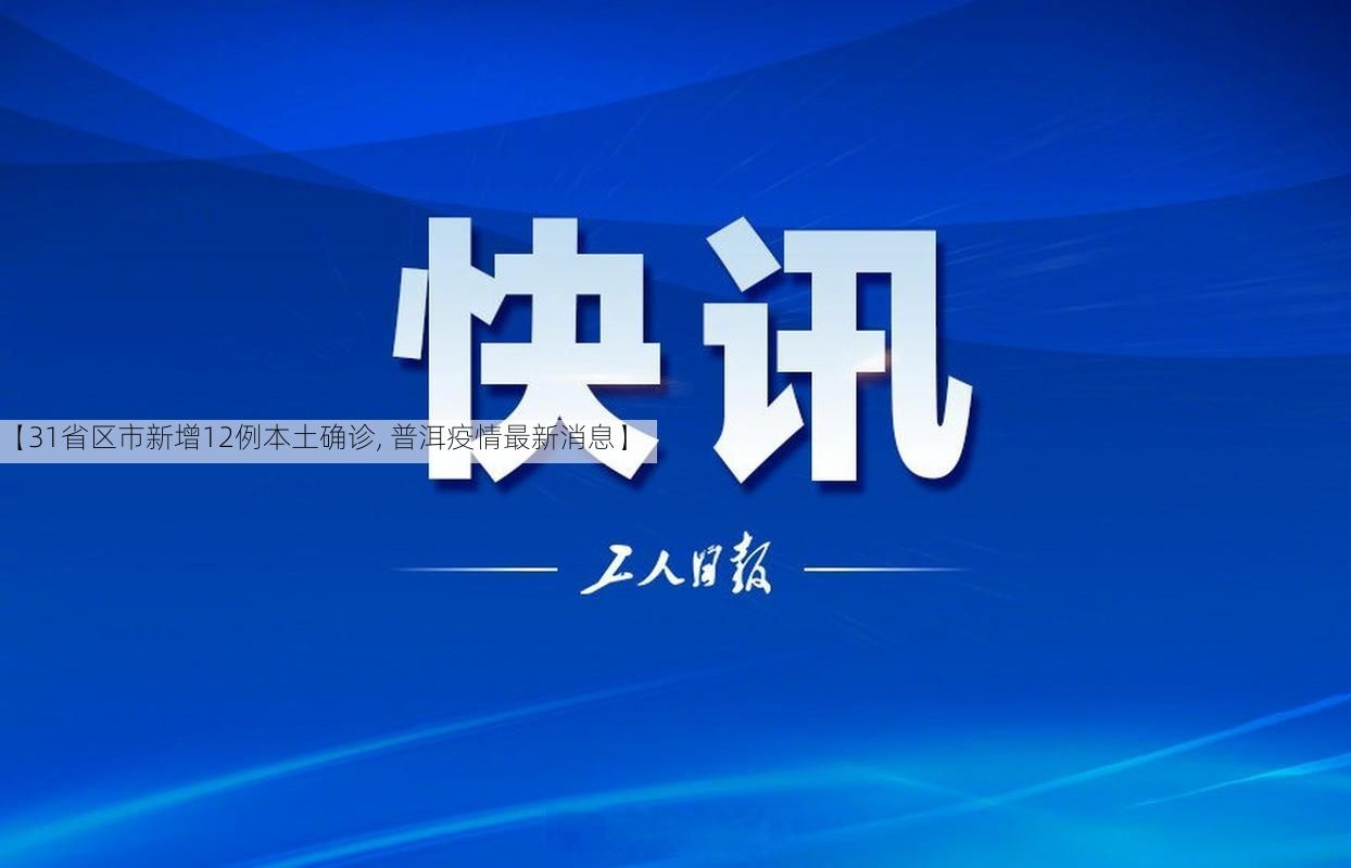 【31省区市新增12例本土确诊, 普洱疫情最新消息】