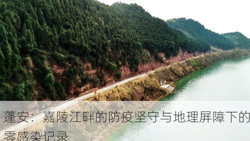 蓬安：嘉陵江畔的防疫坚守与地理屏障下的零感染记录