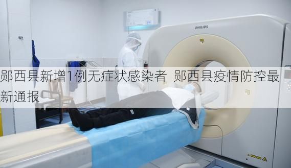 郧西县新增1例无症状感染者 郧西县疫情防控最新通报