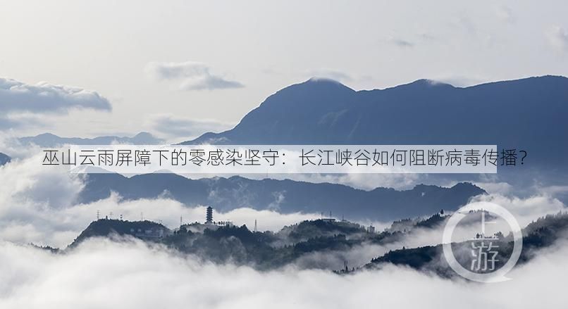 巫山云雨屏障下的零感染坚守：长江峡谷如何阻断病毒传播？