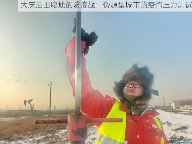大庆油田腹地的防疫战：资源型城市的疫情压力测试