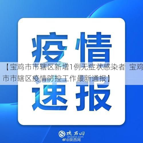 【宝鸡市市辖区新增1例无症状感染者  宝鸡市市辖区疫情防控工作最新通报】