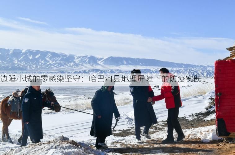 边陲小城的零感染坚守：哈巴河县地理屏障下的防疫实践