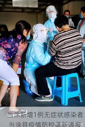 当涂新增1例无症状感染者  当涂县疫情防控最新通报