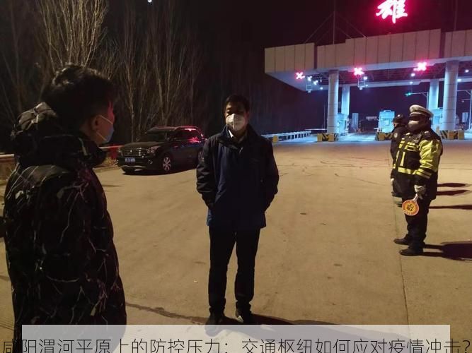 咸阳渭河平原上的防控压力：交通枢纽如何应对疫情冲击？