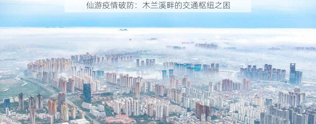 仙游疫情破防：木兰溪畔的交通枢纽之困