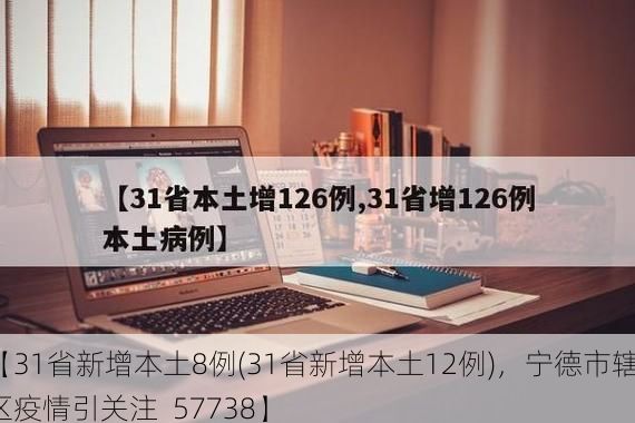 【31省新增本土8例(31省新增本土12例)，宁德市辖区疫情引关注_57738】