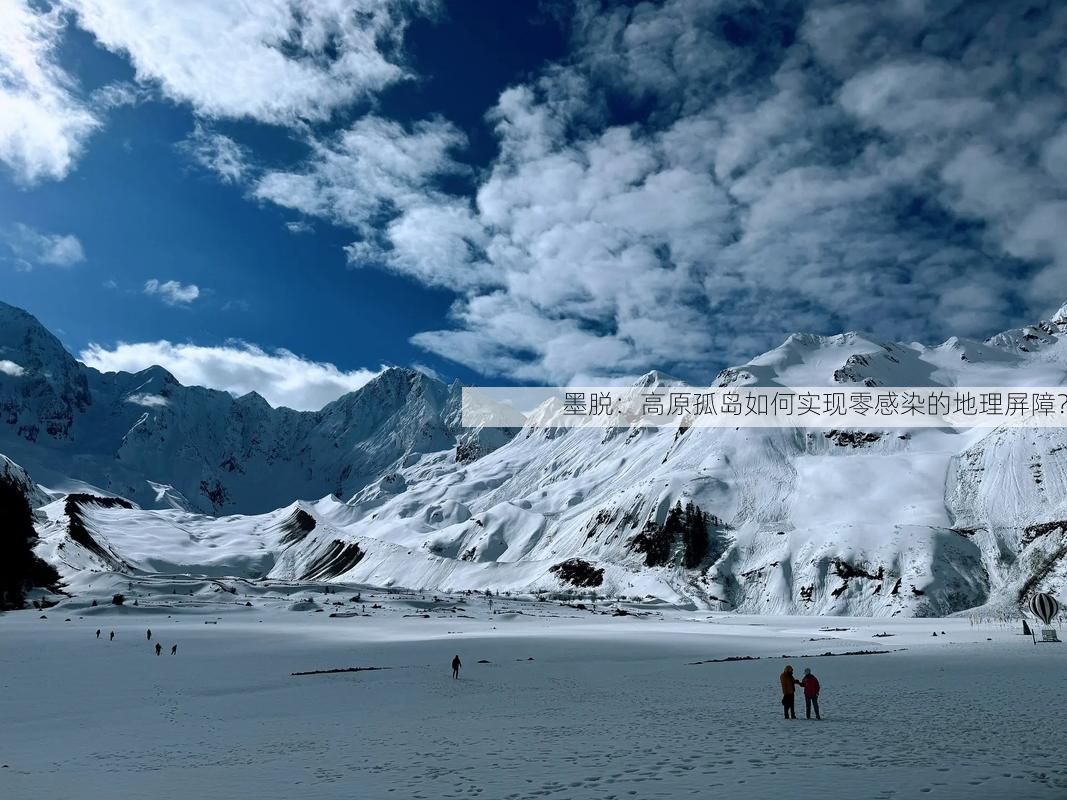 墨脱：高原孤岛如何实现零感染的地理屏障？