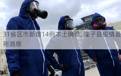 31省区市新增14例本土确诊, 隆子县疫情最新消息