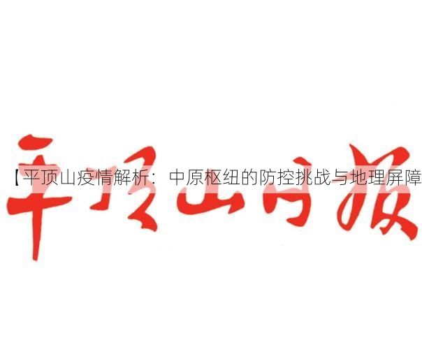 【平顶山疫情解析：中原枢纽的防控挑战与地理屏障】