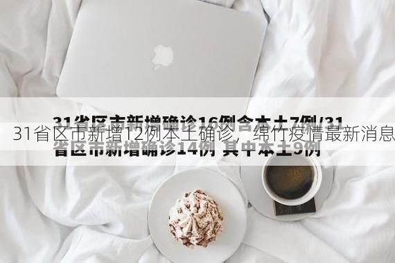 31省区市新增12例本土确诊，绵竹疫情最新消息