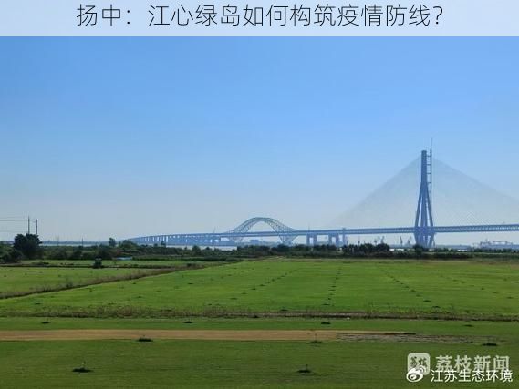 扬中：江心绿岛如何构筑疫情防线？