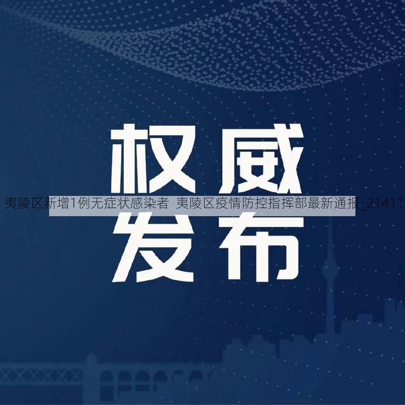 夷陵区新增1例无症状感染者  夷陵区疫情防控指挥部最新通报_21411