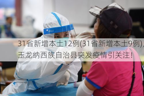31省新增本土12例(31省新增本土9例)，玉龙纳西族自治县突发疫情引关注！