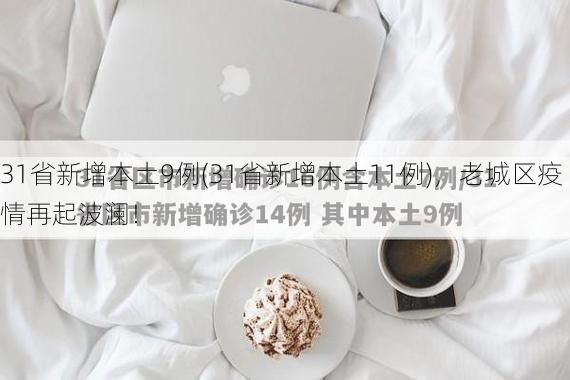 31省新增本土9例(31省新增本土11例)，老城区疫情再起波澜！