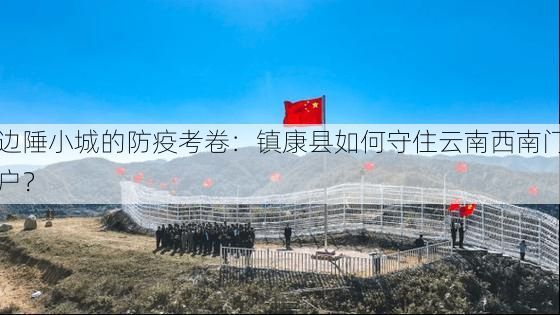 边陲小城的防疫考卷：镇康县如何守住云南西南门户？