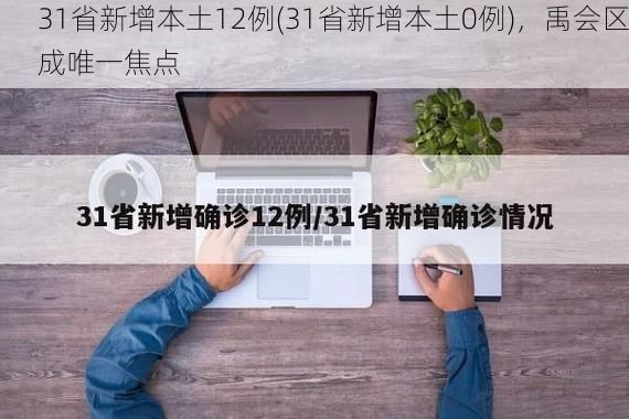 31省新增本土12例(31省新增本土0例)，禹会区成唯一焦点
