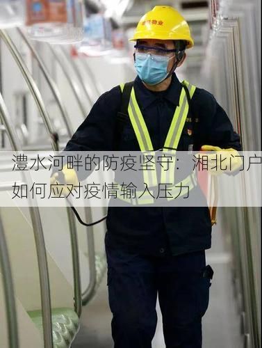 澧水河畔的防疫坚守：湘北门户如何应对疫情输入压力