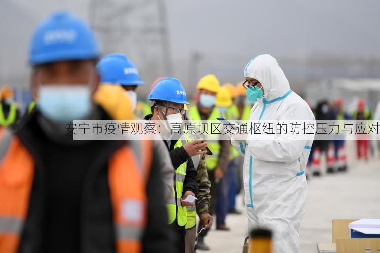安宁市疫情观察：高原坝区交通枢纽的防控压力与应对