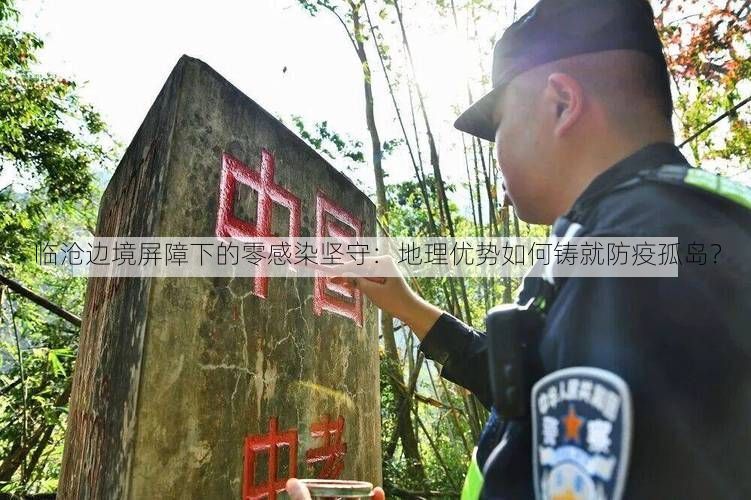 临沧边境屏障下的零感染坚守：地理优势如何铸就防疫孤岛？