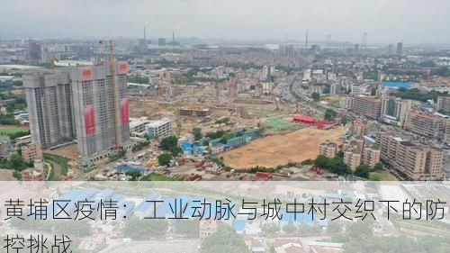 黄埔区疫情：工业动脉与城中村交织下的防控挑战