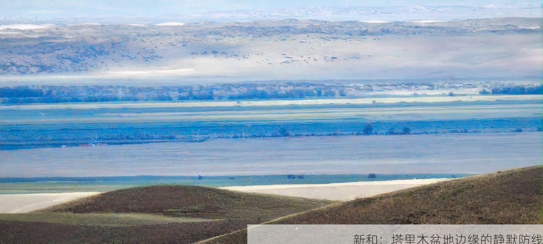 新和：塔里木盆地边缘的静默防线
