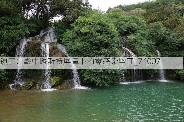镇宁:黔中喀斯特屏障下的零感染坚守_74007