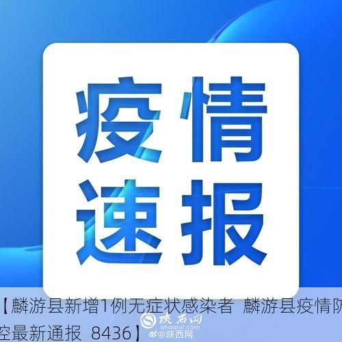 【麟游县新增1例无症状感染者 麟游县疫情防控最新通报_8436】
