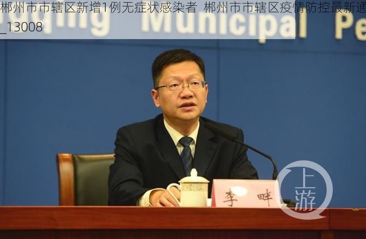 郴州市市辖区新增1例无症状感染者  郴州市市辖区疫情防控最新通报_13008