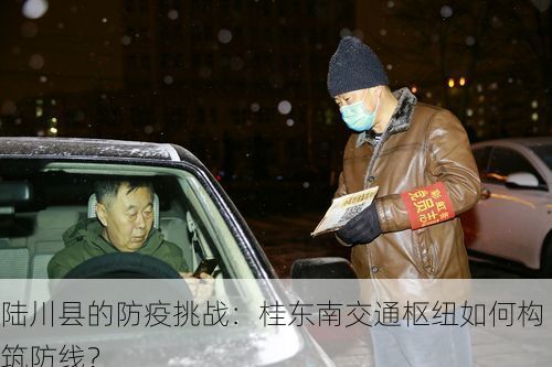 陆川县的防疫挑战：桂东南交通枢纽如何构筑防线？