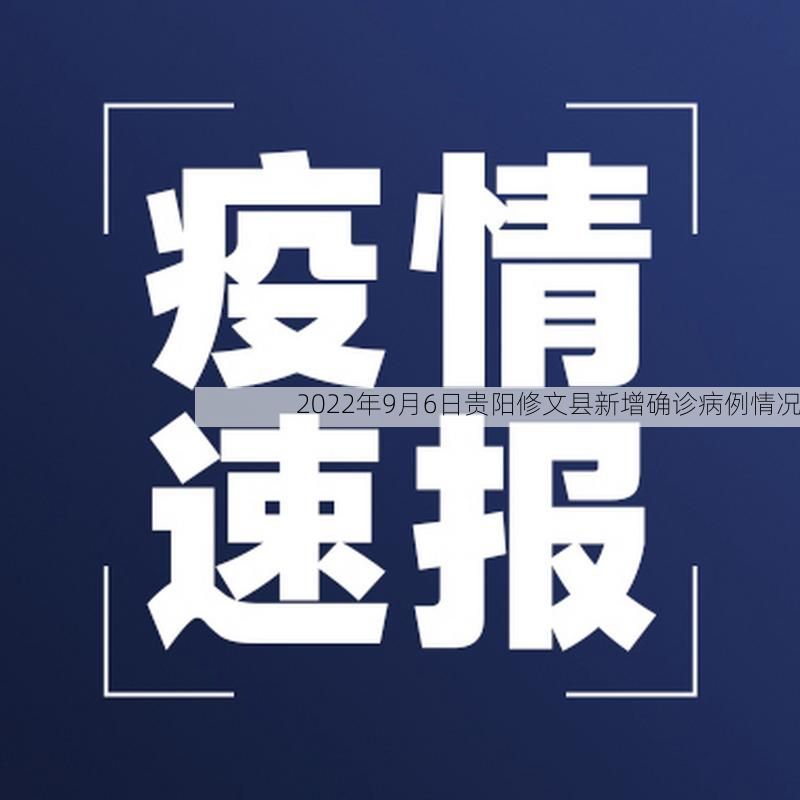 2022年9月6日贵阳修文县新增确诊病例情况