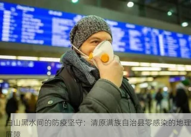 白山黑水间的防疫坚守：清原满族自治县零感染的地理屏障