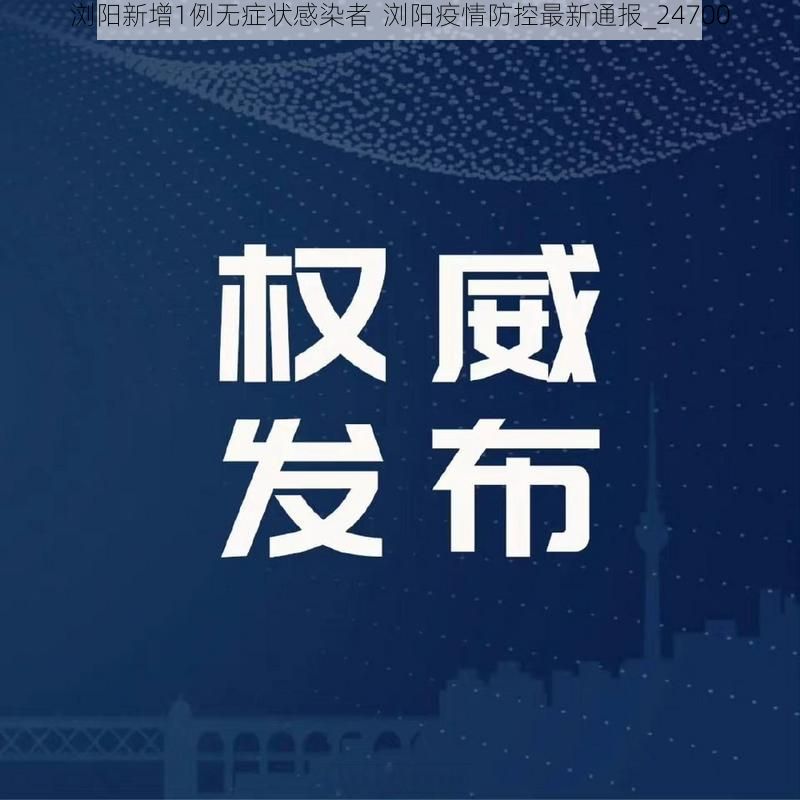 浏阳新增1例无症状感染者  浏阳疫情防控最新通报_24700